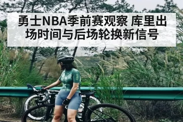 勇士NBA季前赛观察 库里出场时间与后场轮换新信号
